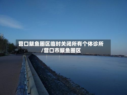 营口鲅鱼圈区临时关闭所有个体诊所/营口市鲅鱼圈区-第2张图片