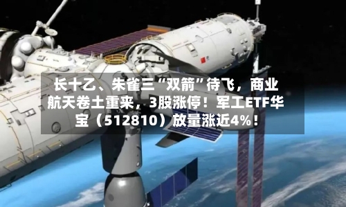 长十乙、朱雀三“双箭”待飞，商业航天卷土重来，3股涨停！军工ETF华宝（512810）放量涨近4%！