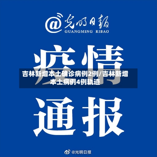 吉林新增本土确诊病例2例/吉林新增本土病例4例轨迹