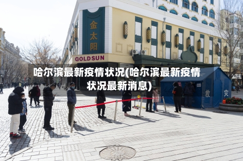 哈尔滨最新疫情状况(哈尔滨最新疫情状况最新消息)