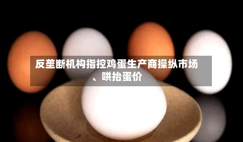 反垄断机构指控鸡蛋生产商操纵市场、哄抬蛋价-第2张图片
