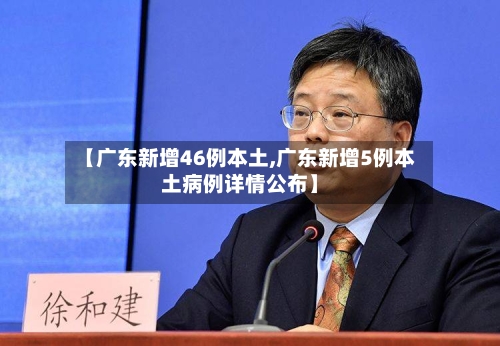 【广东新增46例本土,广东新增5例本土病例详情公布】-第2张图片