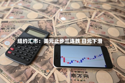 纽约汇市:美元止步三连跌 日元下滑-第2张图片