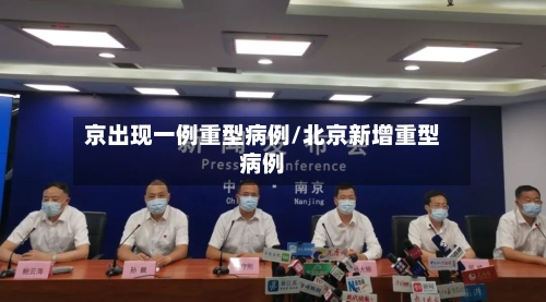 京出现一例重型病例/北京新增重型病例