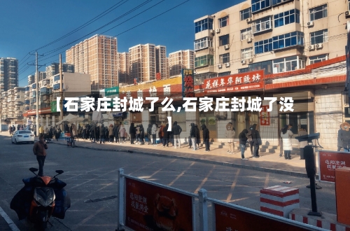 【石家庄封城了么,石家庄封城了没】-第2张图片