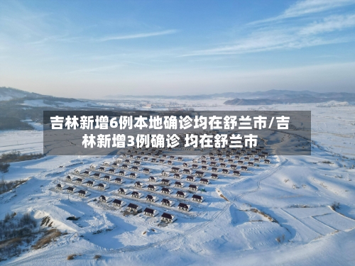 吉林新增6例本地确诊均在舒兰市/吉林新增3例确诊 均在舒兰市