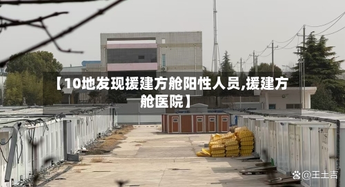 【10地发现援建方舱阳性人员,援建方舱医院】