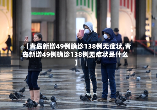 【青岛新增49例确诊138例无症状,青岛新增49例确诊138例无症状是什么】-第3张图片