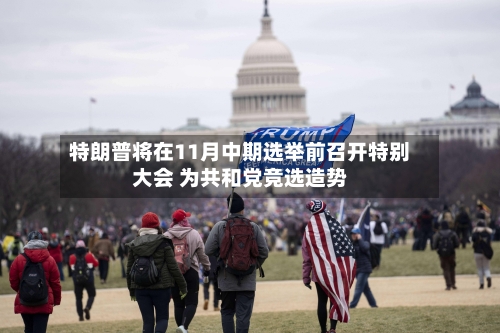 特朗普将在11月中期选举前召开特别大会 为共和党竞选造势-第2张图片