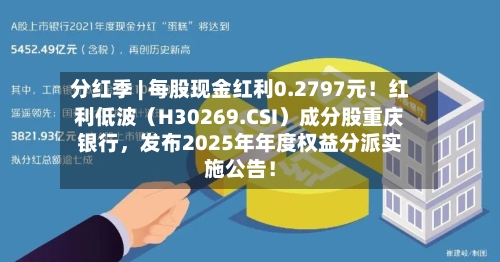 分红季 | 每股现金红利0.2797元！红利低波（H30269.CSI）成分股重庆银行，发布2025年年度权益分派实施公告！-第2张图片