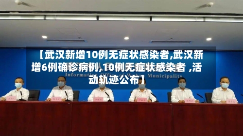 【武汉新增10例无症状感染者,武汉新增6例确诊病例,10例无症状感染者 ,活动轨迹公布】-第2张图片