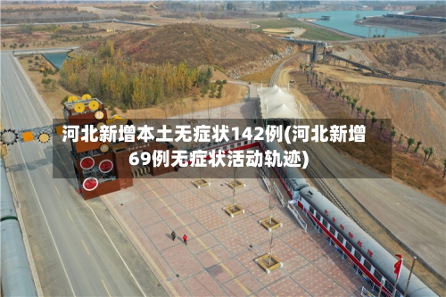 河北新增本土无症状142例(河北新增69例无症状活动轨迹)
