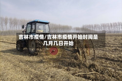 吉林市疫情/吉林市疫情开始时间是几月几日开始