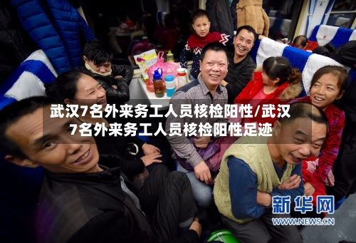武汉7名外来务工人员核检阳性/武汉7名外来务工人员核检阳性足迹-第3张图片