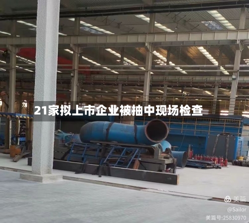 21家拟上市企业被抽中现场检查
