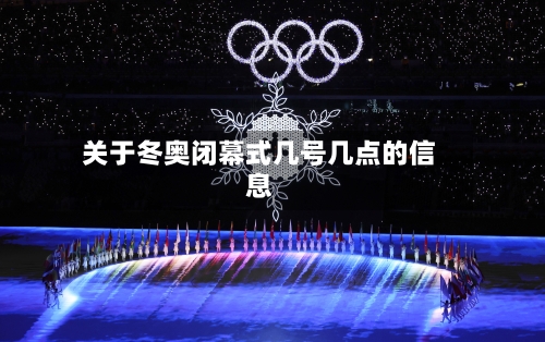 关于冬奥闭幕式几号几点的信息