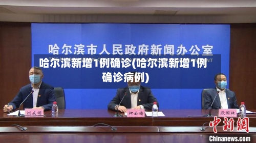 哈尔滨新增1例确诊(哈尔滨新增1例确诊病例)