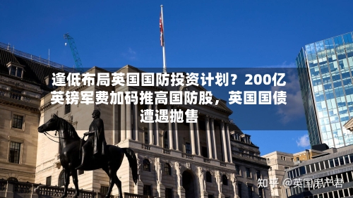逢低布局英国国防投资计划？200亿英镑军费加码推高国防股	，英国国债遭遇抛售-第2张图片