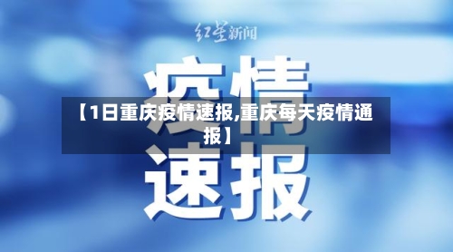 【1日重庆疫情速报,重庆每天疫情通报】-第2张图片