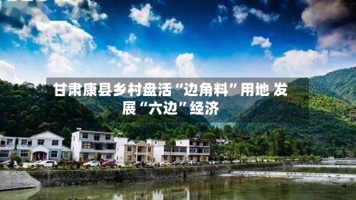 甘肃康县乡村盘活“边角料	”用地 发展“六边”经济-第2张图片