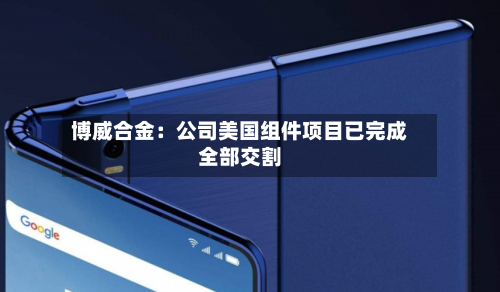 博威合金：公司美国组件项目已完成全部交割-第2张图片