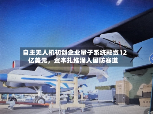 自主无人机初创企业量子系统融资12亿美元，资本扎堆涌入国防赛道