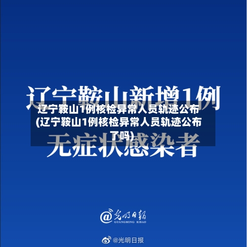 辽宁鞍山1例核检异常人员轨迹公布(辽宁鞍山1例核检异常人员轨迹公布了吗)