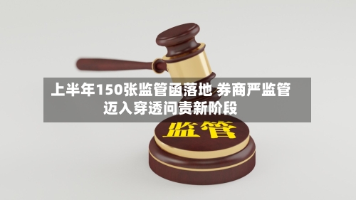 上半年150张监管函落地 券商严监管迈入穿透问责新阶段-第2张图片
