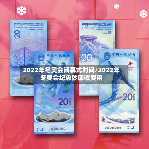 2022年冬奥会闭幕式时间/2022年冬奥会纪念钞回收费用