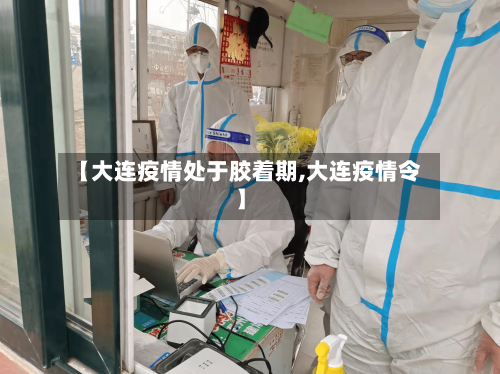 【大连疫情处于胶着期,大连疫情令】-第2张图片