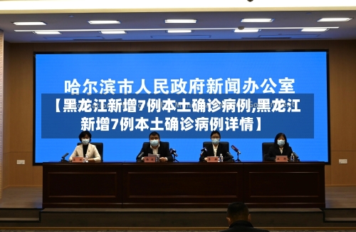 【黑龙江新增7例本土确诊病例,黑龙江新增7例本土确诊病例详情】