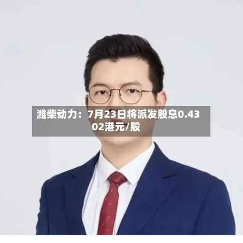 潍柴动力：7月23日将派发股息0.4302港元/股