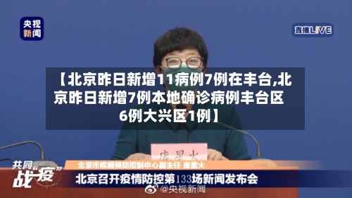【北京昨日新增11病例7例在丰台,北京昨日新增7例本地确诊病例丰台区6例大兴区1例】-第3张图片