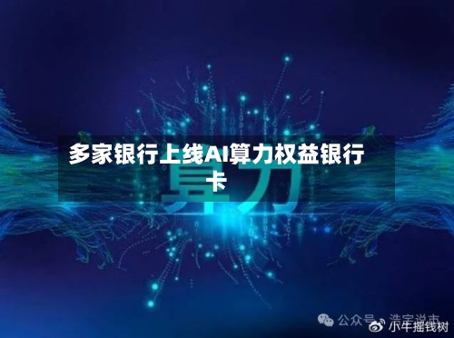 多家银行上线AI算力权益银行卡-第2张图片