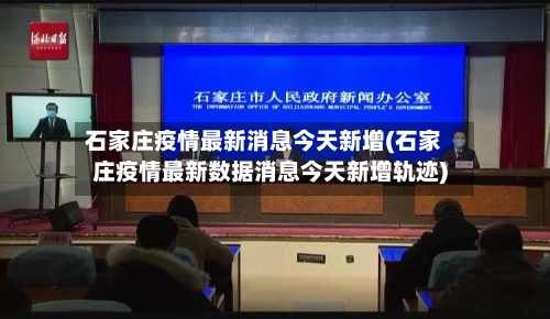石家庄疫情最新消息今天新增(石家庄疫情最新数据消息今天新增轨迹)