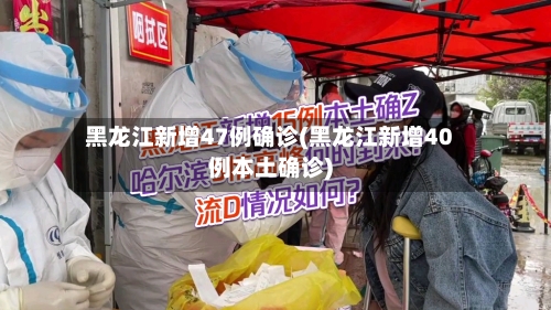 黑龙江新增47例确诊(黑龙江新增40例本土确诊)-第2张图片