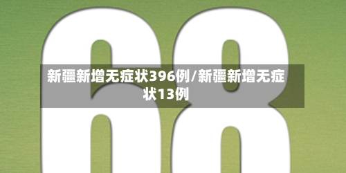 新疆新增无症状396例/新疆新增无症状13例