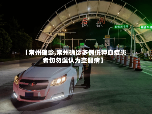 【常州确诊,常州确诊多例低钾血症患者切勿误认为空调病】