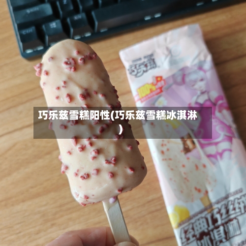 巧乐兹雪糕阳性(巧乐兹雪糕冰淇淋)-第2张图片