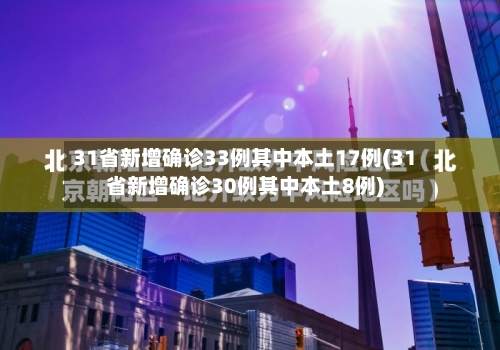31省新增确诊33例其中本土17例(31省新增确诊30例其中本土8例)