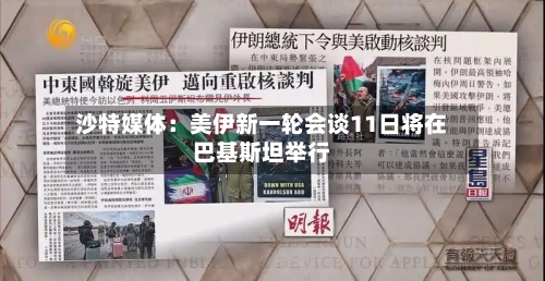 沙特媒体：美伊新一轮会谈11日将在巴基斯坦举行-第2张图片