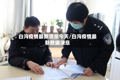 白沟疫情最新消息今天/白沟疫情最新数据消息