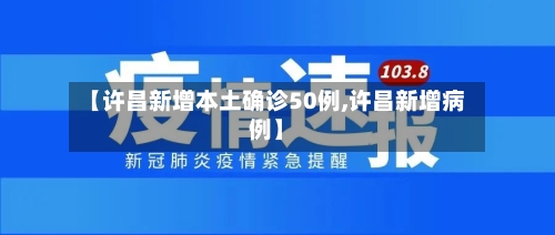 【许昌新增本土确诊50例,许昌新增病例】-第2张图片