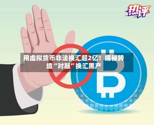 用虚拟货币非法换汇超2亿！揭秘跨境“对敲”换汇黑产-第2张图片