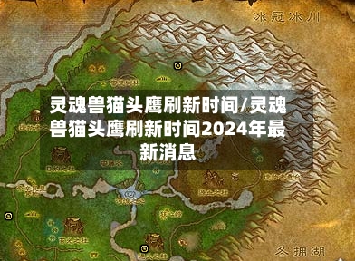 灵魂兽猫头鹰刷新时间/灵魂兽猫头鹰刷新时间2024年最新消息
