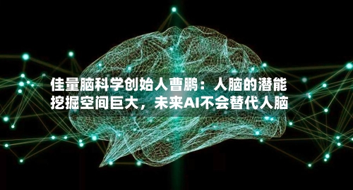 佳量脑科学创始人曹鹏：人脑的潜能挖掘空间巨大	，未来AI不会替代人脑-第2张图片