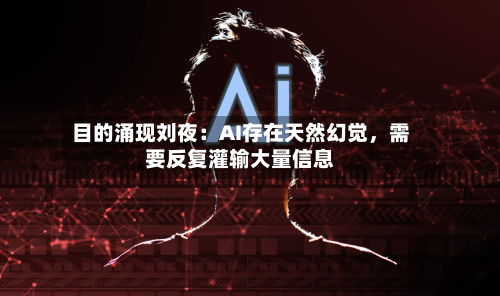 目的涌现刘夜：AI存在天然幻觉，需要反复灌输大量信息-第2张图片