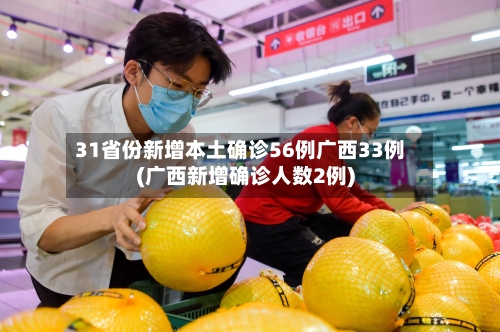 31省份新增本土确诊56例广西33例(广西新增确诊人数2例)