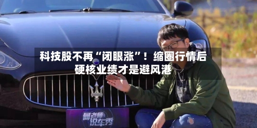 科技股不再“闭眼涨	”！缩圈行情后硬核业绩才是避风港-第2张图片