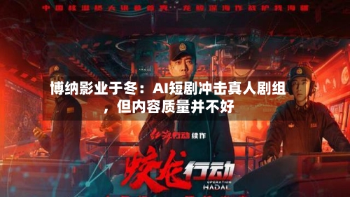 博纳影业于冬：AI短剧冲击真人剧组，但内容质量并不好-第2张图片